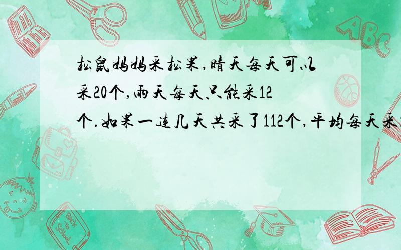 松鼠妈妈采松果,晴天每天可以采20个,雨天每天只能采12个.如果一连几天共采了112个,平均每天采14个,那么这几天中有几天是晴天、有几天是雨天?用一元一次方程