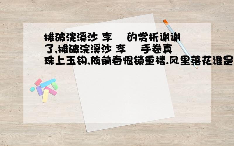 摊破浣溪沙 李璟 的赏析谢谢了,摊破浣溪沙 李璟 手卷真珠上玉钩,依前春恨锁重楼.风里落花谁是主,思悠悠.青鸟不传云外信,丁香空结雨中愁.回首绿波三楚暮,接天流.这首诗的赏析,