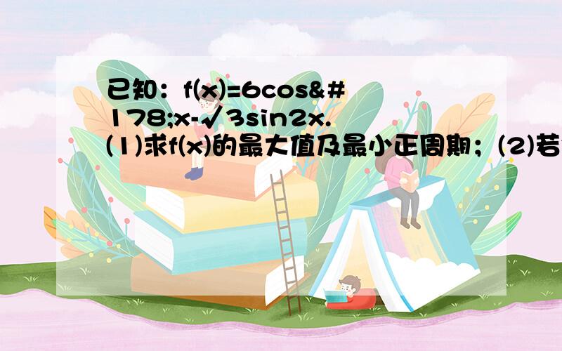 已知：f(x)=6cos²x-√3sin2x.(1)求f(x)的最大值及最小正周期；(2)若锐角a满足f(a)=3-2√3,求tan4/5a的值