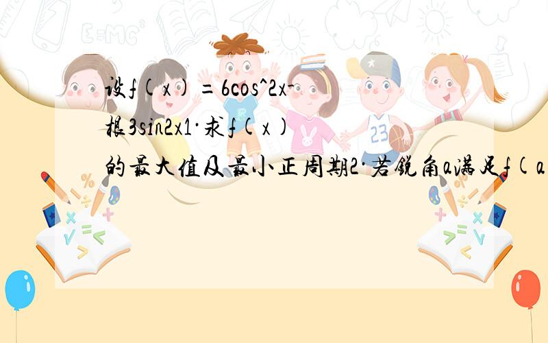 设f(x)=6cos^2x-根3sin2x1·求f(x)的最大值及最小正周期2·若锐角a满足f(a)=3-2根3,求tan4\5a