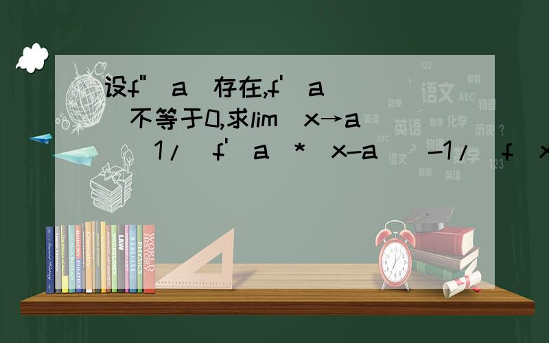 设f''(a)存在,f'(a)不等于0,求lim(x→a)[1/(f'(a)*(x-a))-1/(f(x)-f(a))]