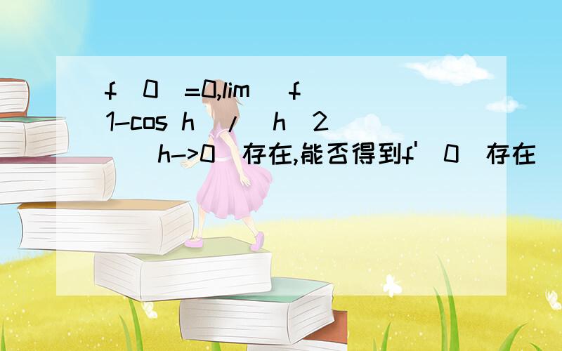 f(0)=0,lim [f(1-cos h)/(h^2)]（h->0）存在,能否得到f'(0)存在