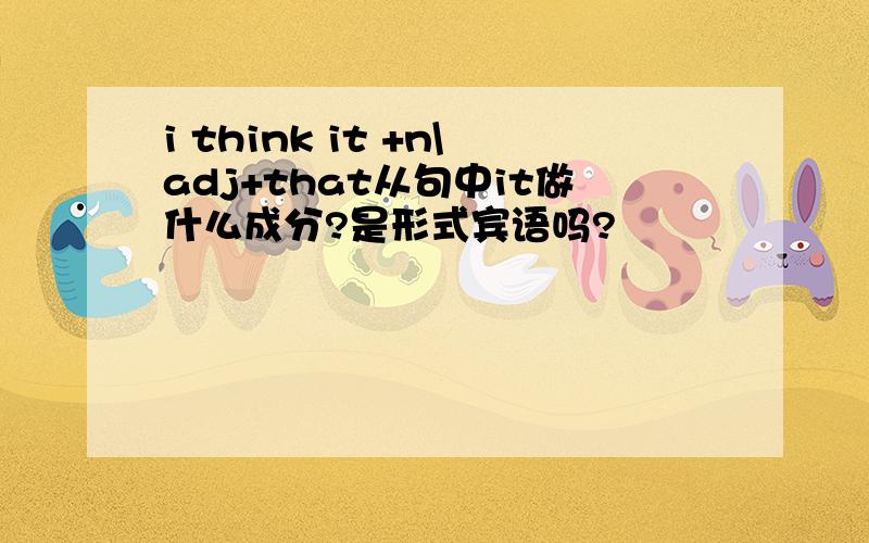 i think it +n\adj+that从句中it做什么成分?是形式宾语吗?