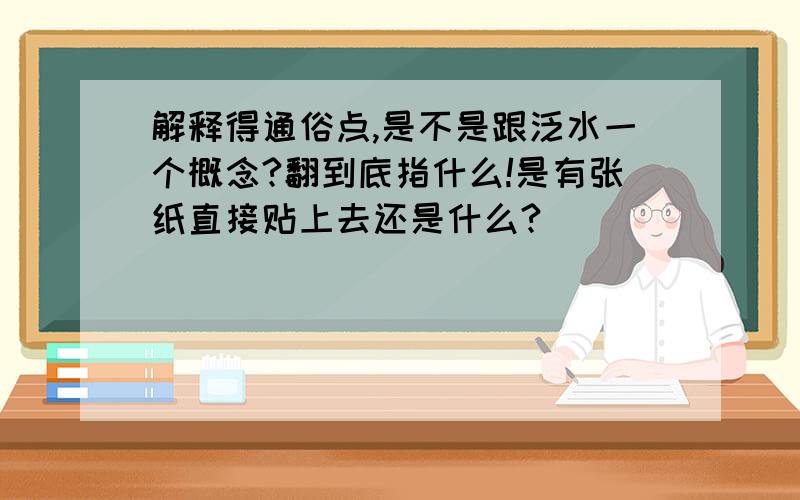 解释得通俗点,是不是跟泛水一个概念?翻到底指什么!是有张纸直接贴上去还是什么?