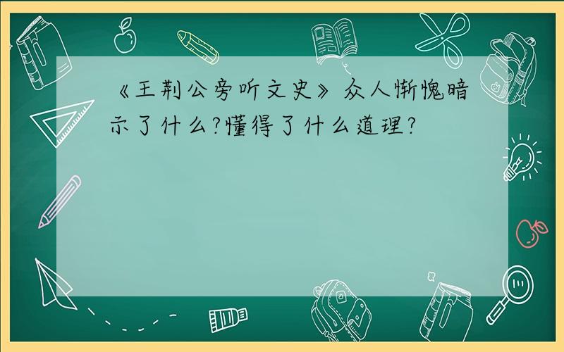 《王荆公旁听文史》众人惭愧暗示了什么?懂得了什么道理?