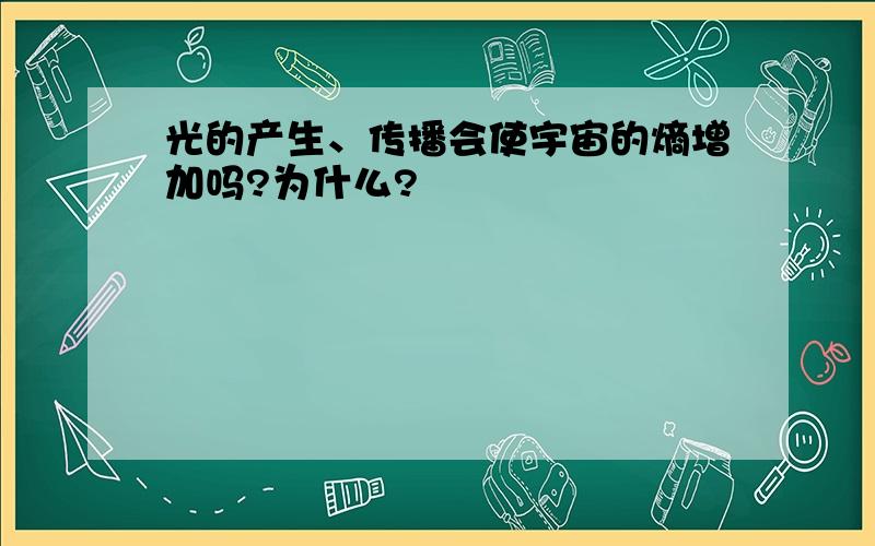 光的产生、传播会使宇宙的熵增加吗?为什么?