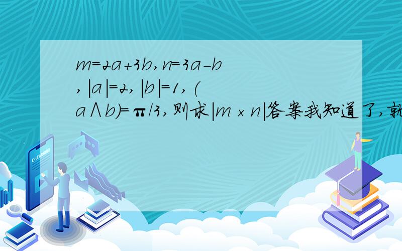 m=2a+3b,n=3a-b,|a|=2,|b|=1,(a∧b)=π/3,则求|m×n|答案我知道了,就是不知道怎么求这类题,