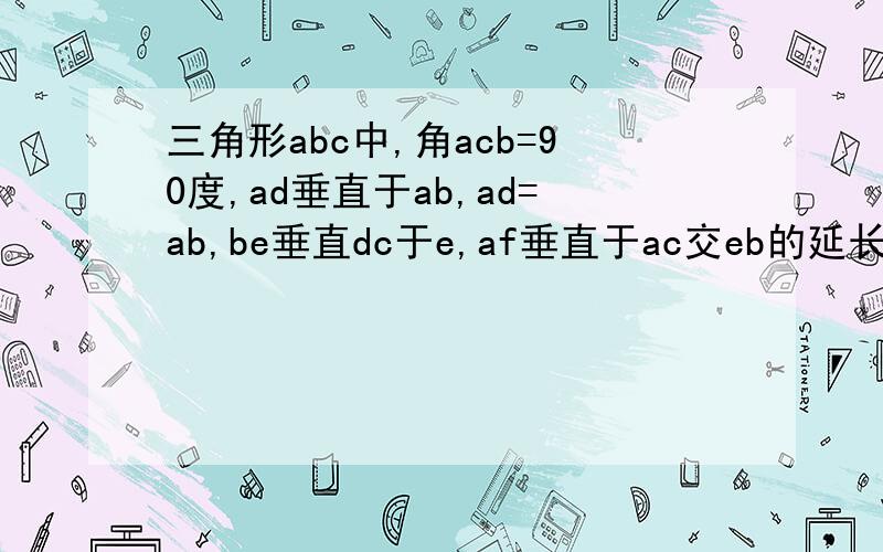 三角形abc中,角acb=90度,ad垂直于ab,ad=ab,be垂直dc于e,af垂直于ac交eb的延长线于f.求证：af=ac