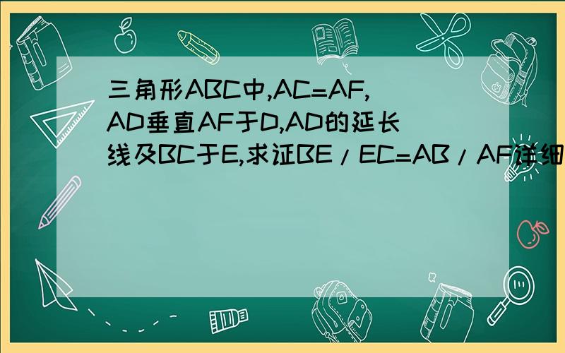 三角形ABC中,AC=AF,AD垂直AF于D,AD的延长线及BC于E,求证BE/EC=AB/AF详细过程，如图      不是AF,是FC