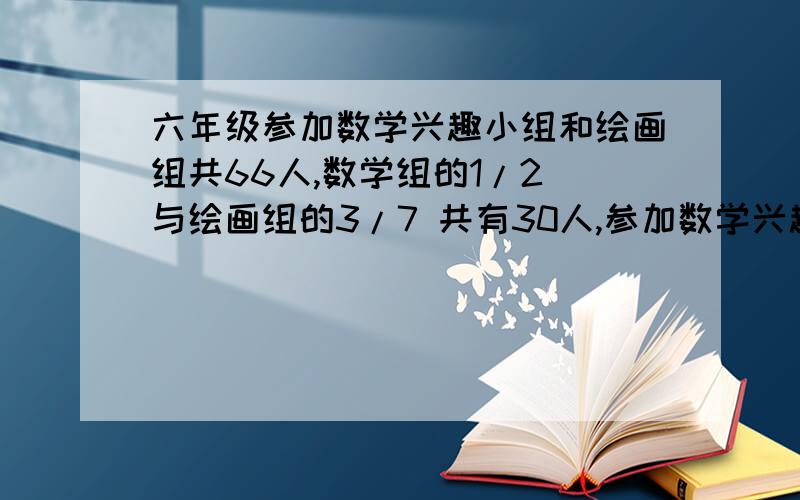 六年级参加数学兴趣小组和绘画组共66人,数学组的1/2 与绘画组的3/7 共有30人,参加数学兴趣小组有多少人?