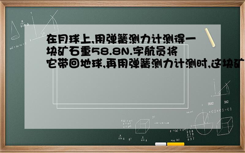 在月球上,用弹簧测力计测得一块矿石重58.8N.宇航员将它带回地球,再用弹簧测力计测时,这块矿石重352.8N求：月球上的g值是地球上g值的多少倍？