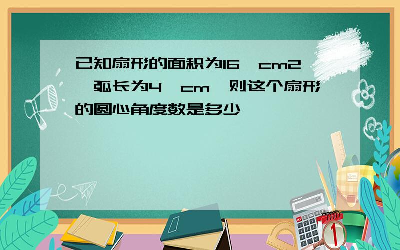 已知扇形的面积为16丌cm2,弧长为4丌cm,则这个扇形的圆心角度数是多少