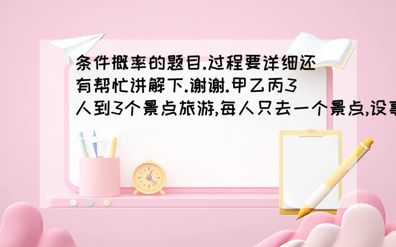 条件概率的题目.过程要详细还有帮忙讲解下.谢谢.甲乙丙3人到3个景点旅游,每人只去一个景点,设事件A=3个人去的景点不相同,B=甲独自去一个景点.则概率P(A|B)=?