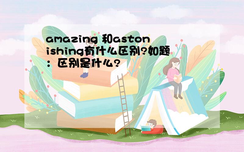 amazing 和astonishing有什么区别?如题：区别是什么?