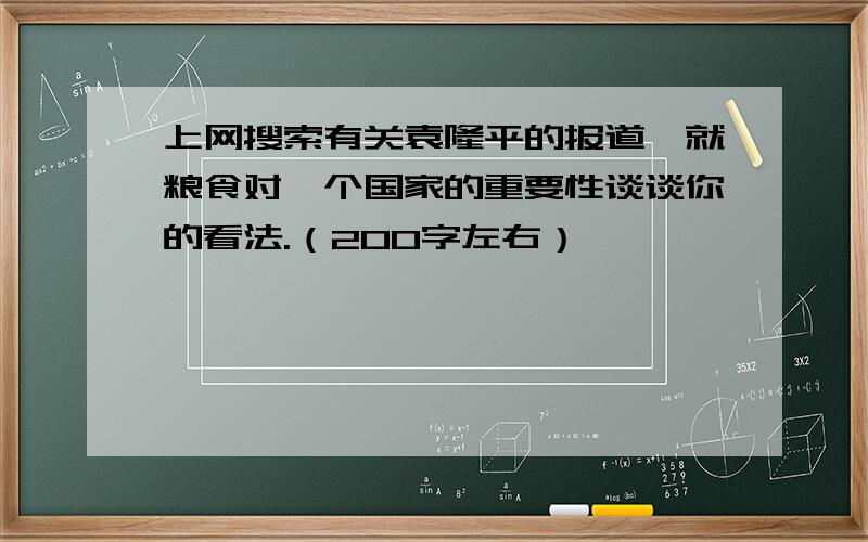 上网搜索有关袁隆平的报道,就粮食对一个国家的重要性谈谈你的看法.（200字左右）