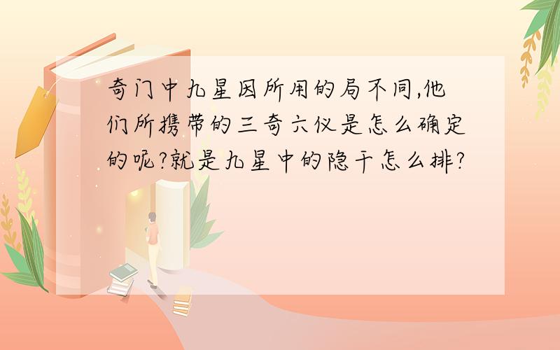 奇门中九星因所用的局不同,他们所携带的三奇六仪是怎么确定的呢?就是九星中的隐干怎么排?