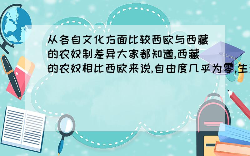 从各自文化方面比较西欧与西藏的农奴制差异大家都知道,西藏的农奴相比西欧来说,自由度几乎为零,生活状况也十分悲惨,毫无人身自由.而西欧则不是,请问这与它们各自的内在文化有关吗?