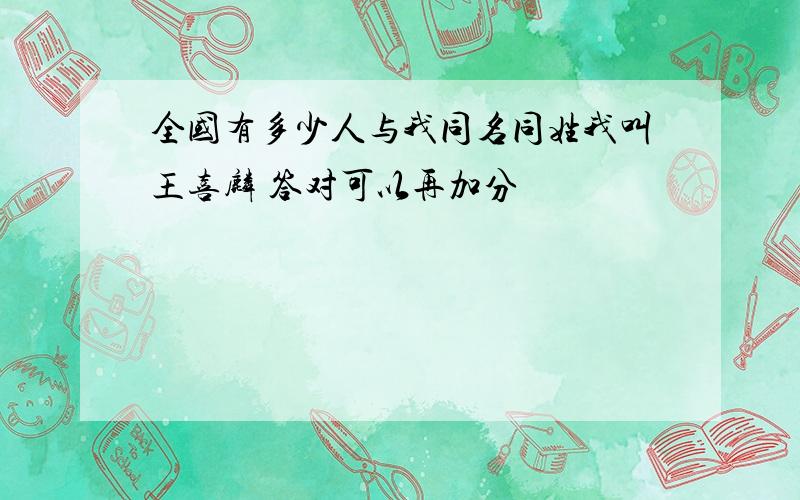 全国有多少人与我同名同姓我叫王喜麟 答对可以再加分