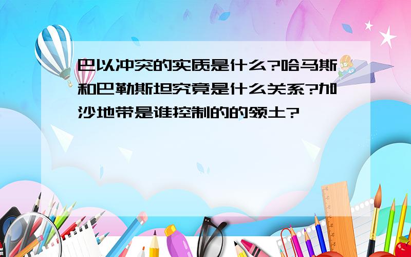 巴以冲突的实质是什么?哈马斯和巴勒斯坦究竟是什么关系?加沙地带是谁控制的的领土?