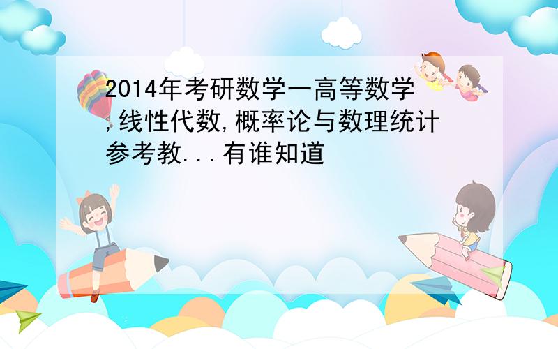 2014年考研数学一高等数学,线性代数,概率论与数理统计参考教...有谁知道