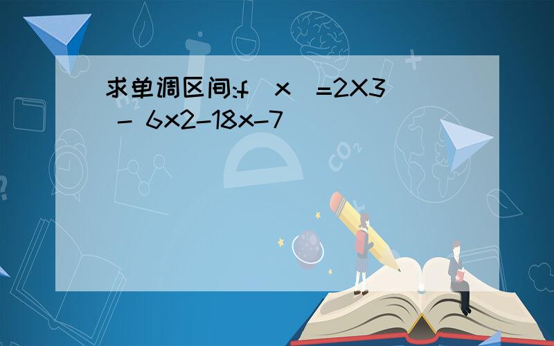 求单调区间:f(x)=2X3 - 6x2-18x-7