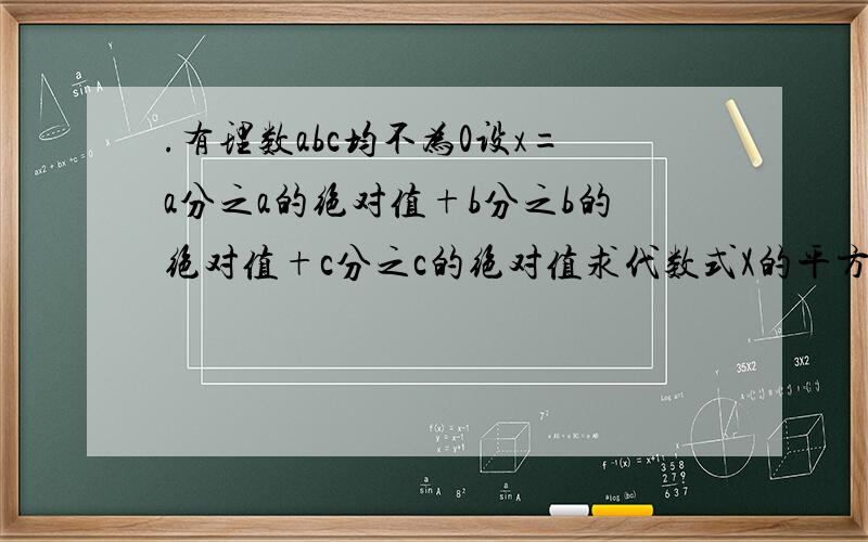 .有理数abc均不为0设x=a分之a的绝对值+b分之b的绝对值+c分之c的绝对值求代数式X的平方+99X +2011的值