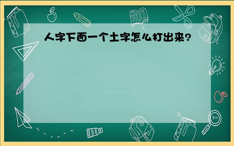 人字下面一个土字怎么打出来?