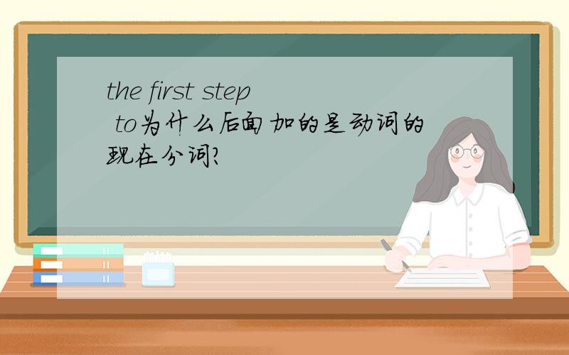 the first step to为什么后面加的是动词的现在分词?