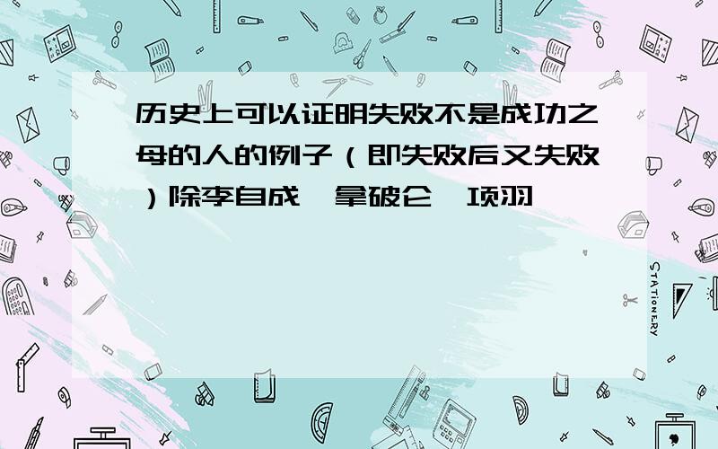 历史上可以证明失败不是成功之母的人的例子（即失败后又失败）除李自成,拿破仑,项羽