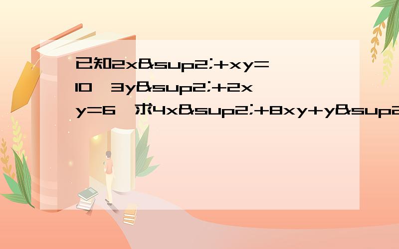 已知2x²+xy=10,3y²+2xy=6,求4x²+8xy+y²的值