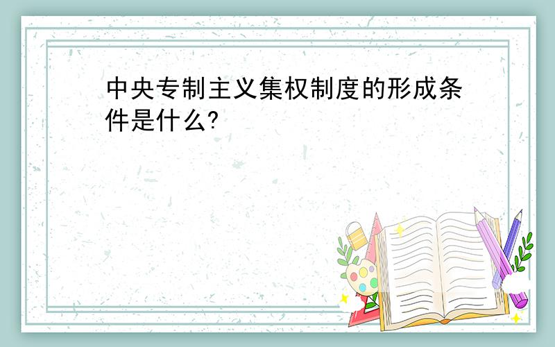 中央专制主义集权制度的形成条件是什么?