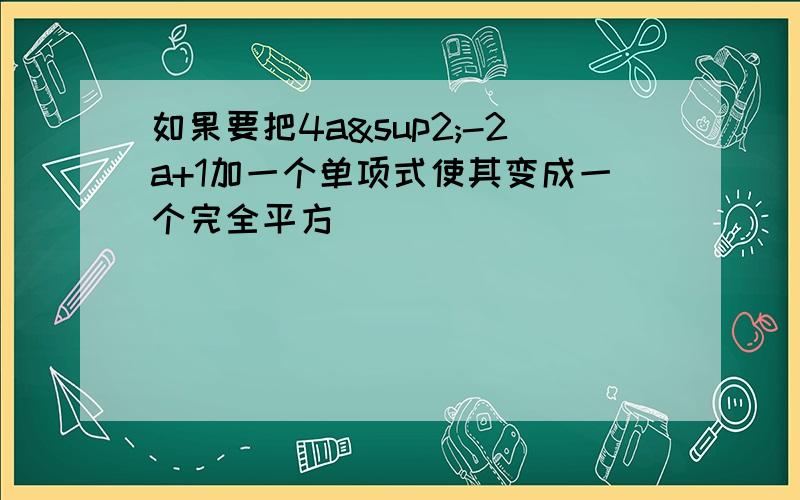 如果要把4a²-2a+1加一个单项式使其变成一个完全平方