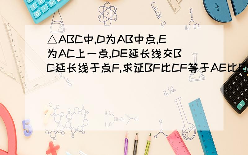 △ABC中,D为AB中点,E为AC上一点,DE延长线交BC延长线于点F,求证BF比CF等于AE比EC