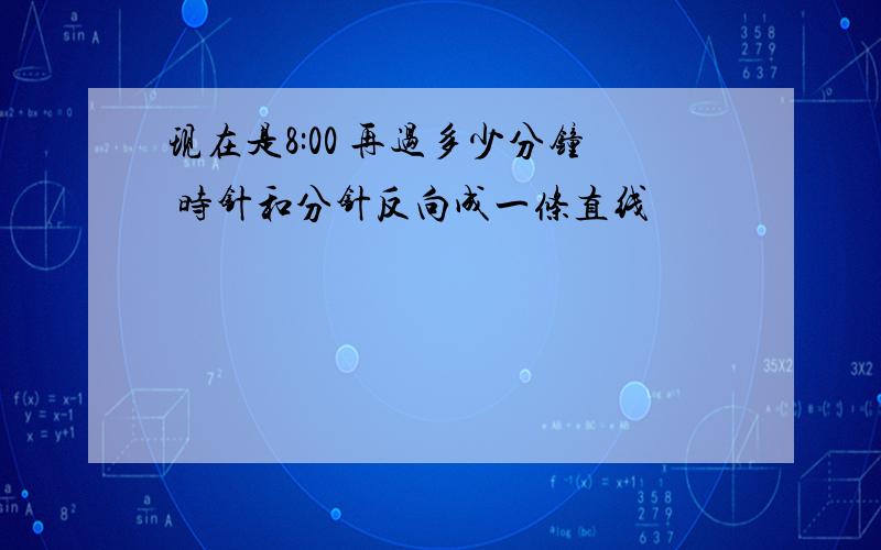 现在是8:00 再过多少分钟 时针和分针反向成一条直线