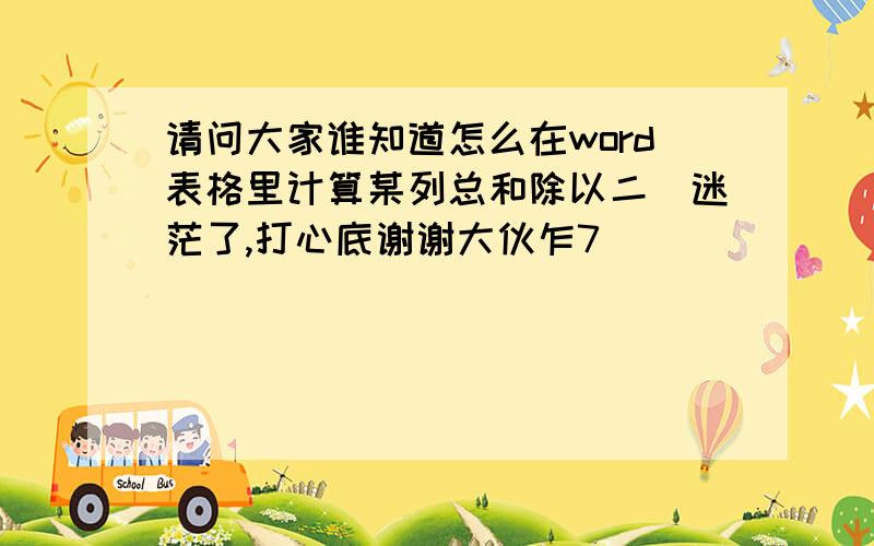 请问大家谁知道怎么在word表格里计算某列总和除以二　迷茫了,打心底谢谢大伙乍7