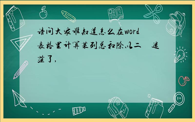 请问大家谁知道怎么在word表格里计算某列总和除以二　迷茫了,