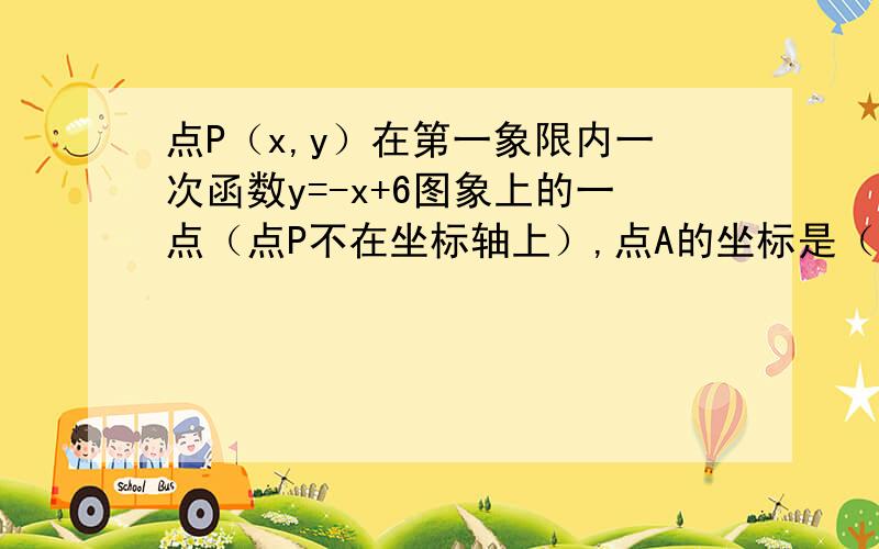 点P（x,y）在第一象限内一次函数y=-x+6图象上的一点（点P不在坐标轴上）,点A的坐标是（4,0） △PAO的面积为S 求s与x的函数关系 求自变量x的取值范围