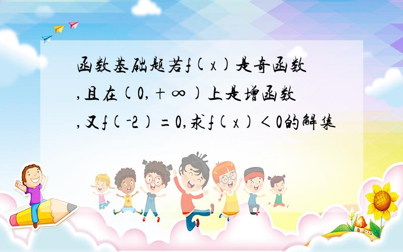 函数基础题若f(x)是奇函数,且在(0,+∞)上是增函数,又f(-2)=0,求f(x)＜0的解集