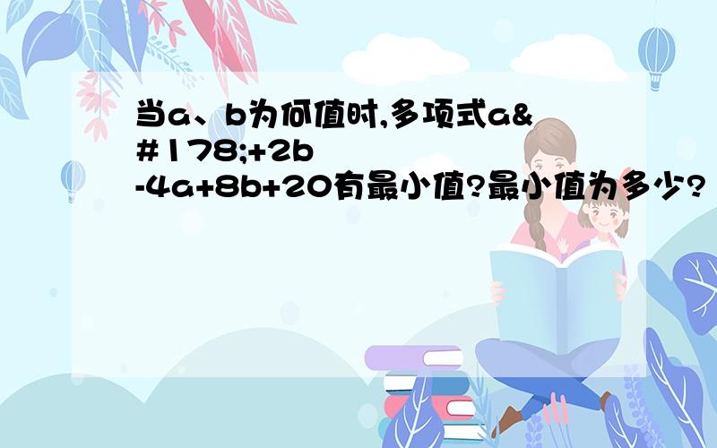 当a、b为何值时,多项式a²+2b²-4a+8b+20有最小值?最小值为多少?