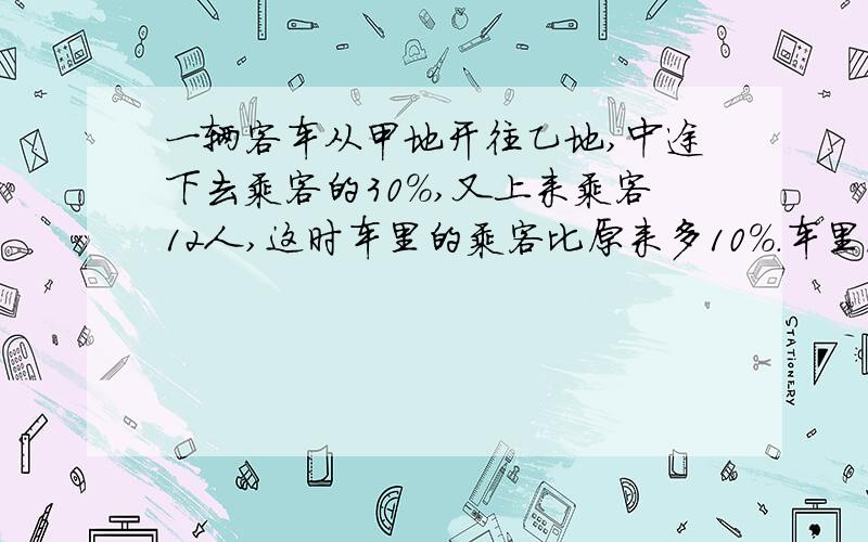 一辆客车从甲地开往乙地,中途下去乘客的30％,又上来乘客12人,这时车里的乘客比原来多10％.车里原来有乘客多少人?