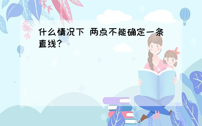 什么情况下 两点不能确定一条直线?