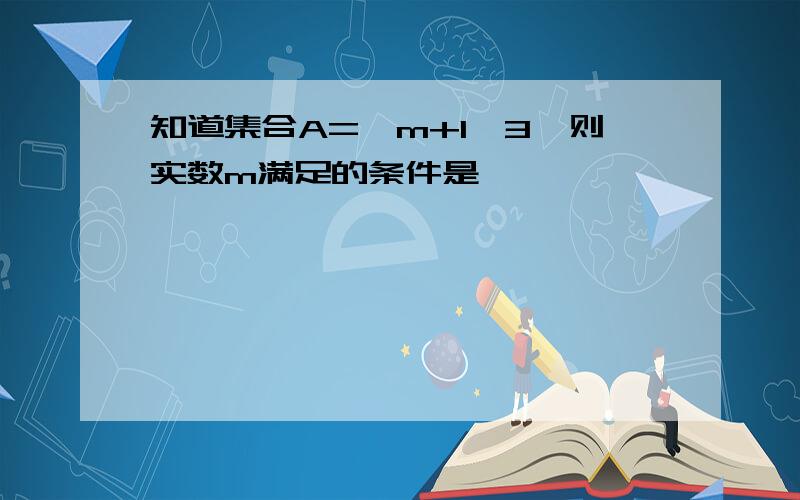 知道集合A=｛m+1,3｝则实数m满足的条件是