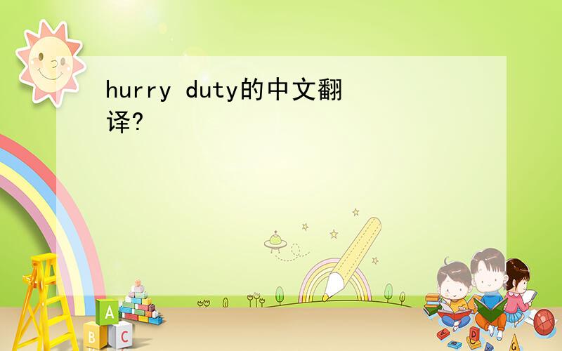 hurry duty的中文翻译?