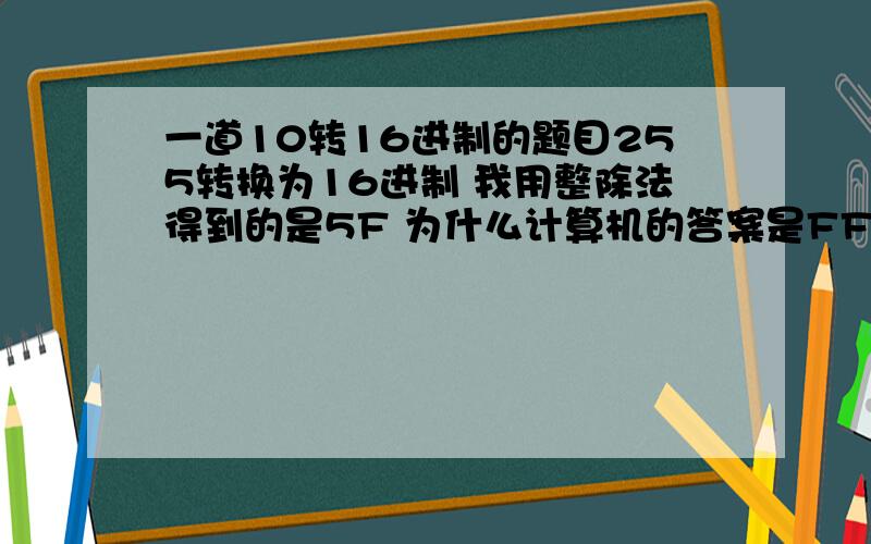 一道10转16进制的题目255转换为16进制 我用整除法得到的是5F 为什么计算机的答案是FF 我错在那?