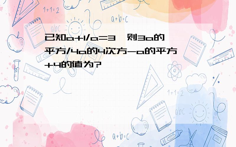 已知a+1/a=3,则3a的平方/4a的4次方-a的平方+4的值为?