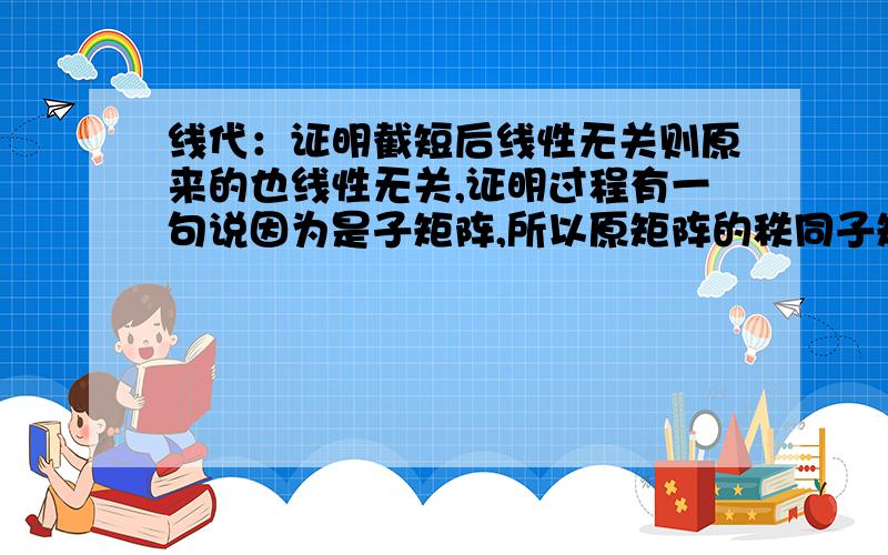 线代：证明截短后线性无关则原来的也线性无关,证明过程有一句说因为是子矩阵,所以原矩阵的秩同子矩阵为什么原矩阵的秩等于子矩阵？