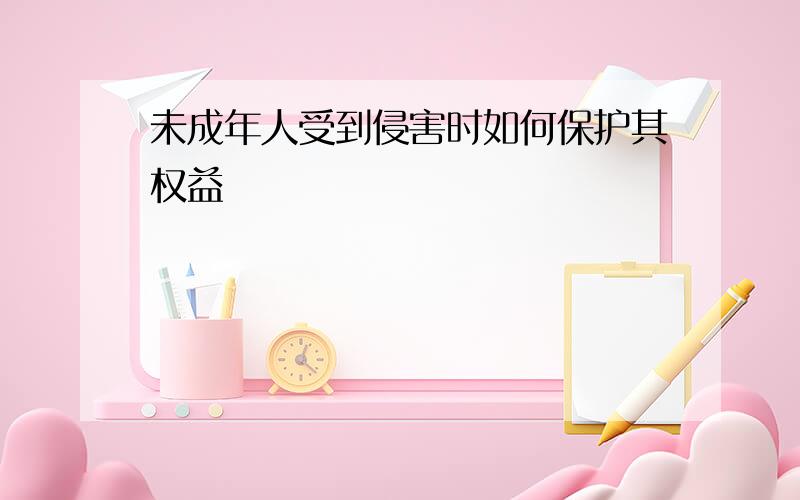 未成年人受到侵害时如何保护其权益