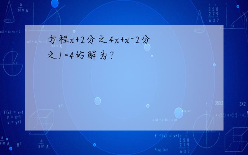 方程x+2分之4x+x-2分之1=4的解为?