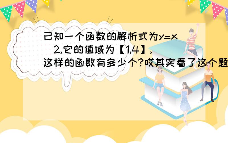 已知一个函数的解析式为y=x^2,它的值域为【1,4】,这样的函数有多少个?哎其实看了这个题目就不太懂,函数有多少个是什么意思y=x^2不是已经清清楚楚写好了吗干嘛还要叫你写.看了其他人的问