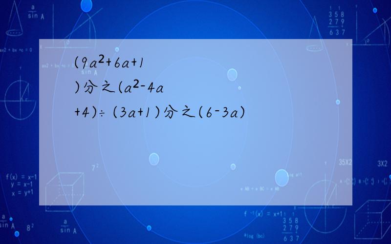 (9a²+6a+1)分之(a²-4a+4)÷(3a+1)分之(6-3a)